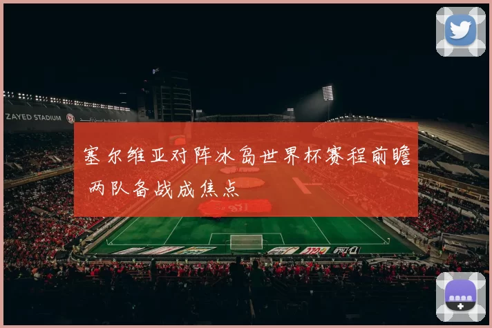 塞尔维亚对阵冰岛世界杯赛程前瞻 两队备战成焦点