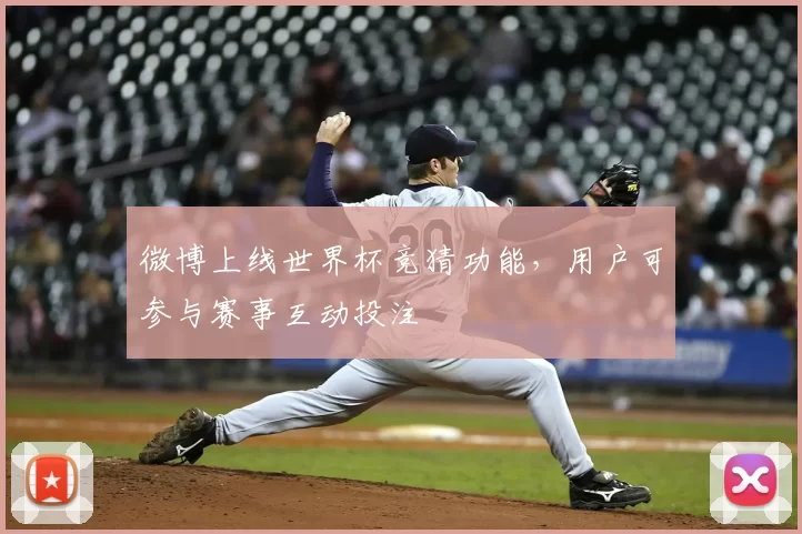 微博上线世界杯竞猜功能，用户可参与赛事互动投注