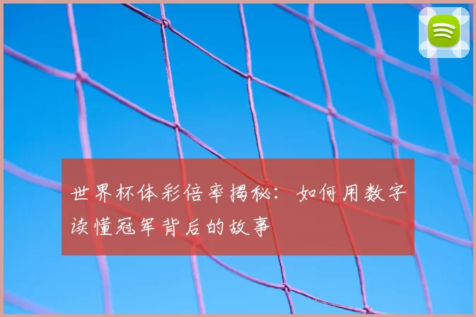 世界杯体彩倍率揭秘：如何用数字读懂冠军背后的故事