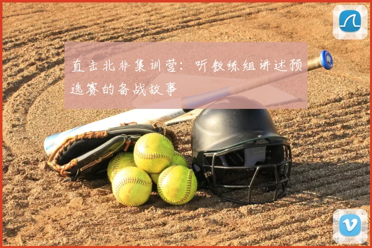 直击北非集训营:听教练组讲述预选赛的备战故事