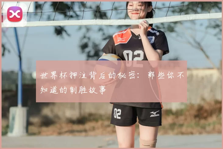 世界杯押注背后的秘密：那些你不知道的制胜故事
