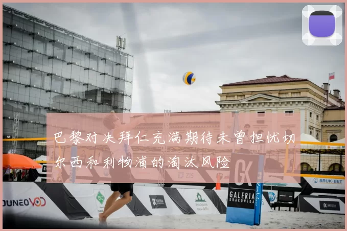 巴黎对决拜仁充满期待未曾担忧切尔西和利物浦的淘汰风险