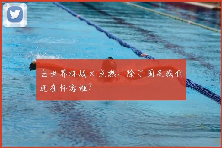 当世界杯战火点燃，除了国足我们还在怀念谁？