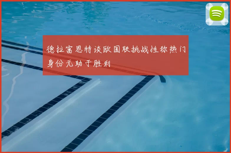 德拉富恩特谈欧国联挑战性称热门身份无助于胜利
