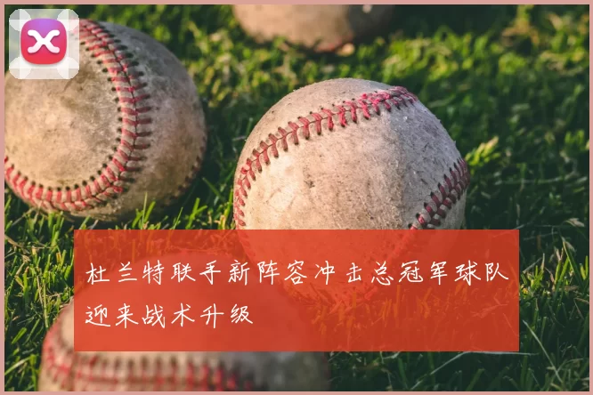 杜兰特联手新阵容冲击总冠军球队迎来战术升级