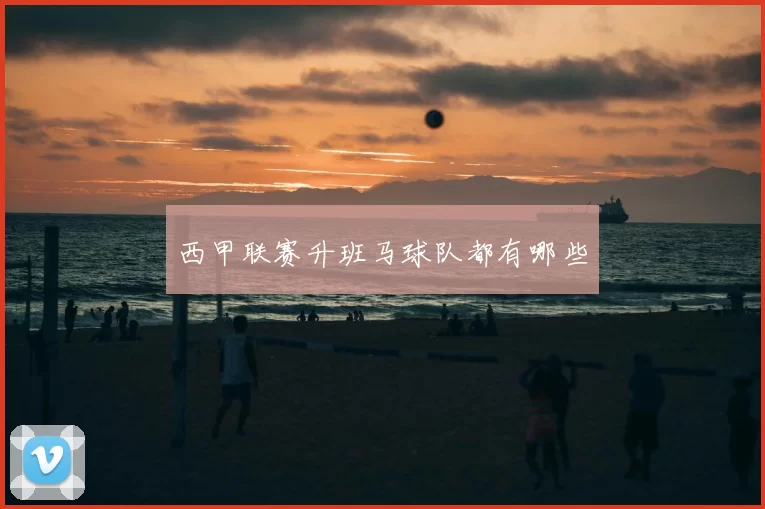 西甲联赛升班马球队都有哪些