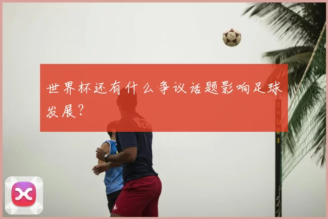 世界杯还有什么争议话题影响足球发展？