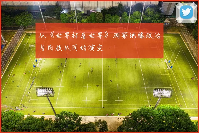 从《世界杯看世界》洞察地缘政治与民族认同的演变