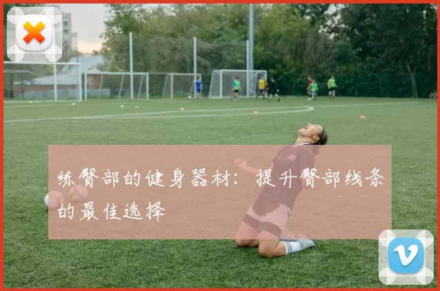 练臀部的健身器材：提升臀部线条的最佳选择