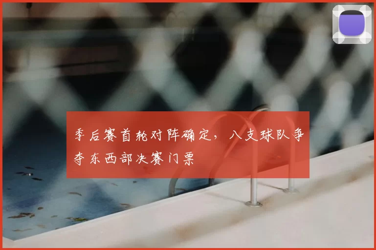 季后赛首轮对阵确定，八支球队争夺东西部决赛门票