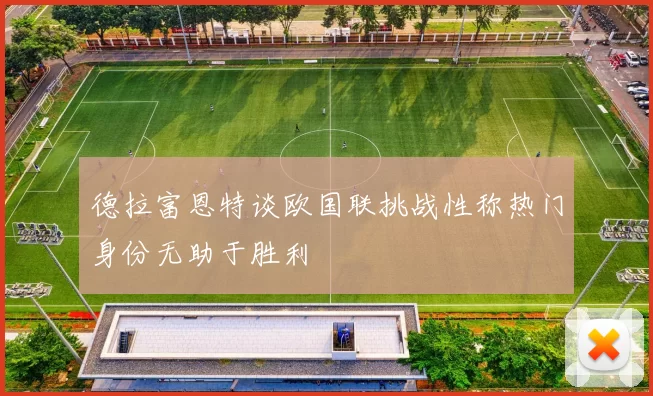 德拉富恩特谈欧国联挑战性称热门身份无助于胜利