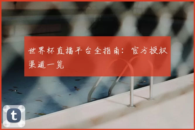 世界杯直播平台全指南：官方授权渠道一览