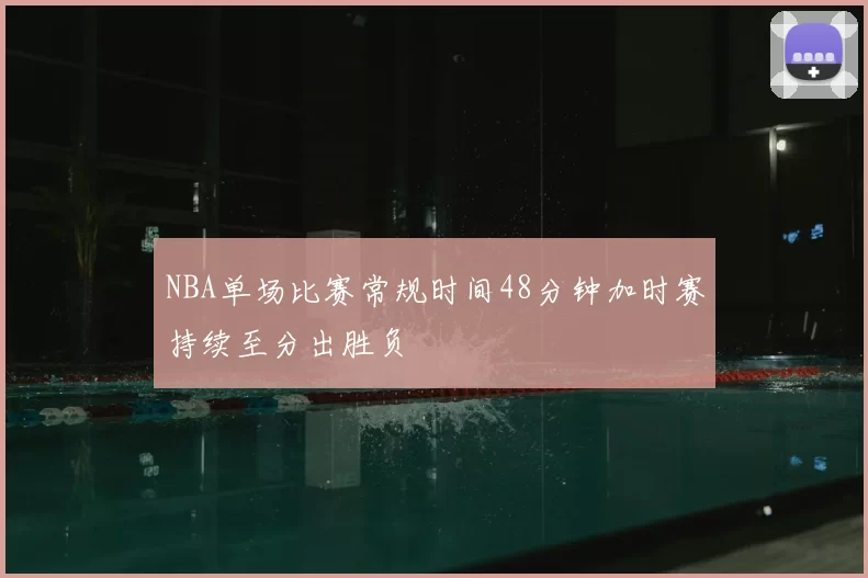 NBA单场比赛常规时间48分钟加时赛持续至分出胜负