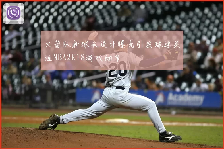 火箭队新球衣设计曝光引发球迷关注NBA2K18游戏细节
