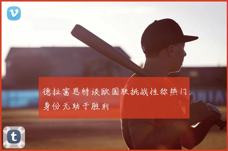 德拉富恩特谈欧国联挑战性称热门身份无助于胜利