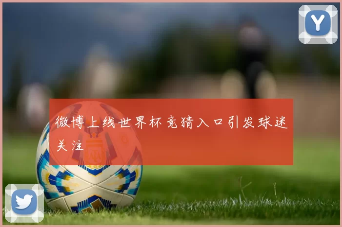 微博上线世界杯竞猜入口引发球迷关注