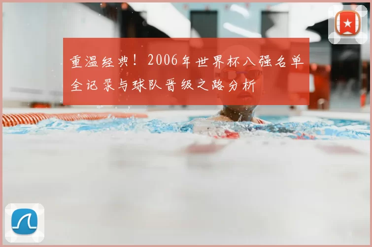 重温经典！2006年世界杯八强名单全记录与球队晋级之路分析