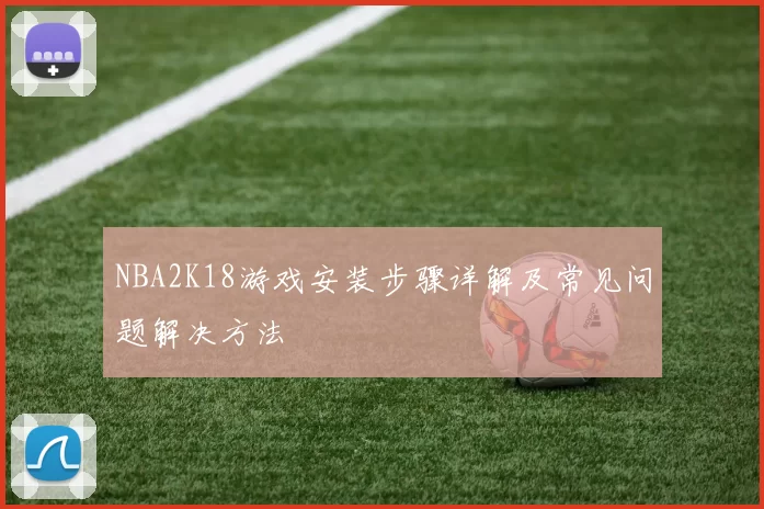 NBA2K18游戏安装步骤详解及常见问题解决方法