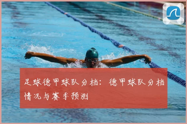 足球德甲球队分档：德甲球队分档情况与赛季预测