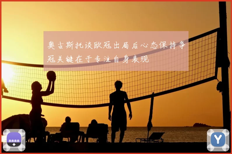 奥古斯托谈欧冠出局后心态保持争冠关键在于专注自身表现