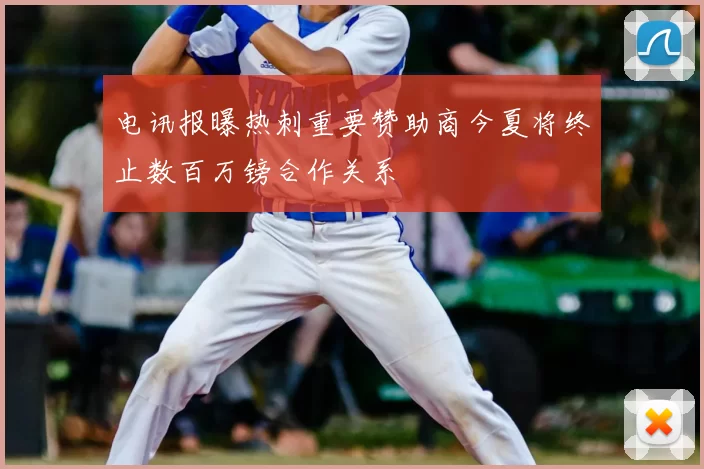 电讯报曝热刺重要赞助商今夏将终止数百万镑合作关系