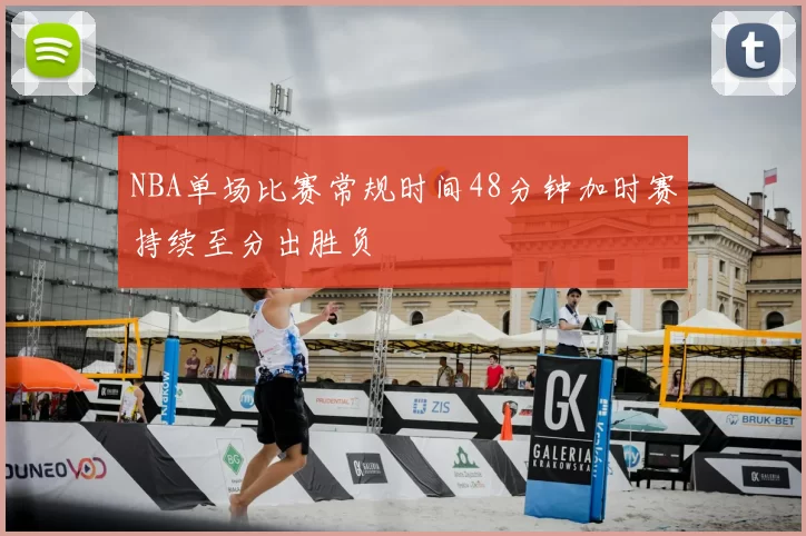 NBA单场比赛常规时间48分钟加时赛持续至分出胜负