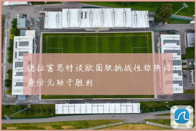 德拉富恩特谈欧国联挑战性称热门身份无助于胜利