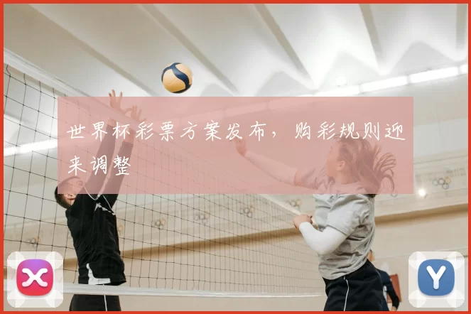 世界杯彩票方案发布,购彩规则迎来调整