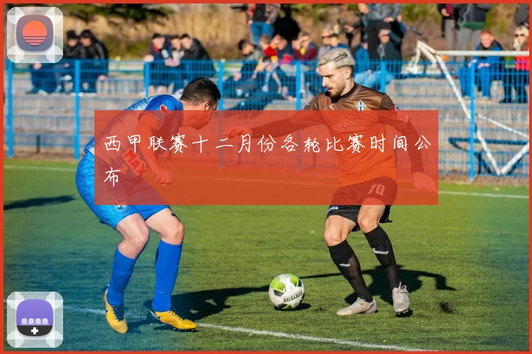 西甲联赛十二月份各轮比赛时间公布
