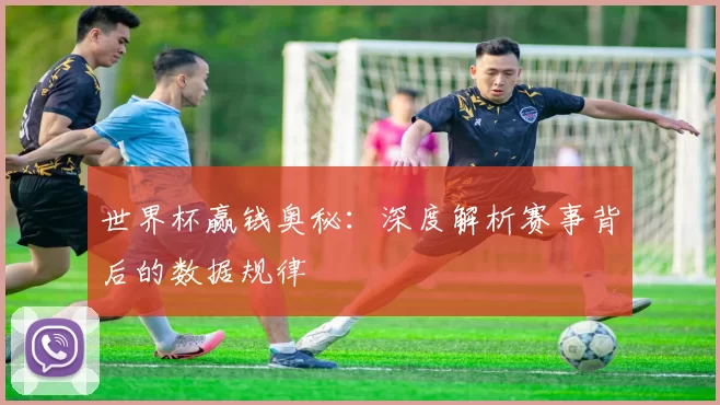 世界杯赢钱奥秘：深度解析赛事背后的数据规律
