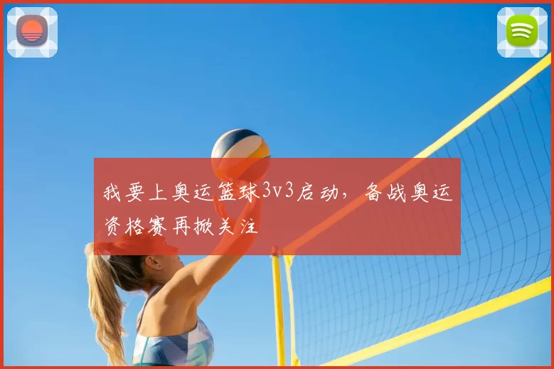 我要上奥运篮球3v3启动，备战奥运资格赛再掀关注