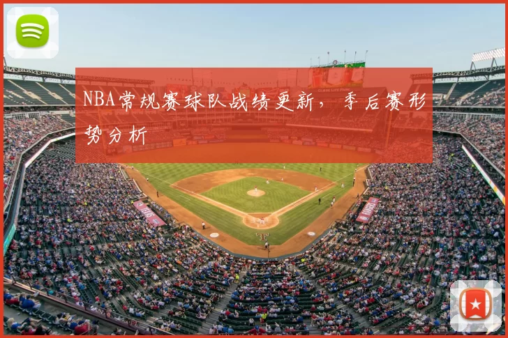 NBA常规赛球队战绩更新,季后赛形势分析
