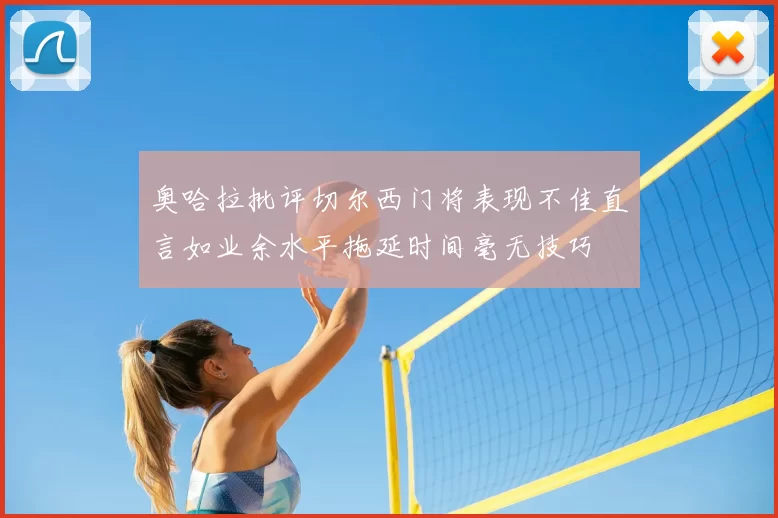 奥哈拉批评切尔西门将表现不佳直言如业余水平拖延时间毫无技巧