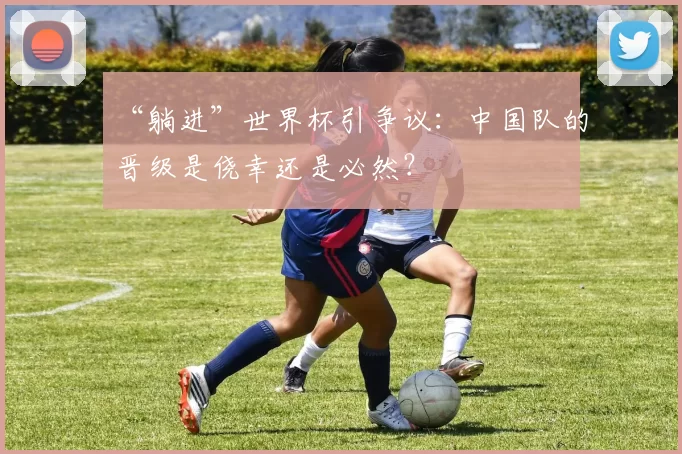 “躺进”世界杯引争议：中国队的晋级是侥幸还是必然？