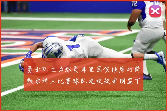 勇士队主力球员库里因伤缺席对阵凯尔特人比赛球队进攻效率明显下滑