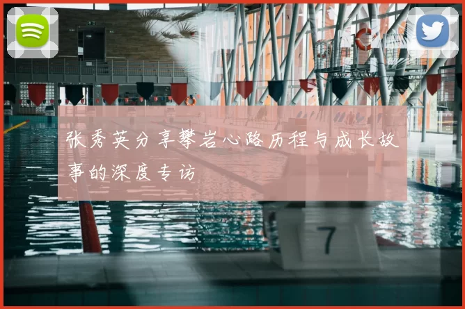 张秀英分享攀岩心路历程与成长故事的深度专访
