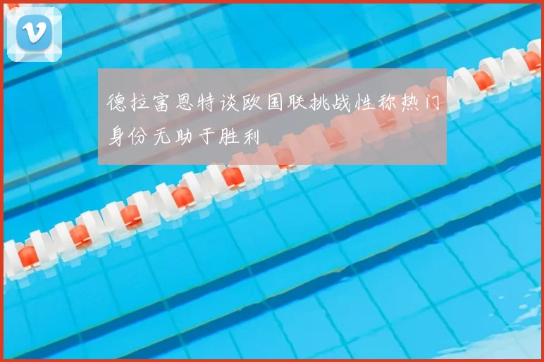 德拉富恩特谈欧国联挑战性称热门身份无助于胜利