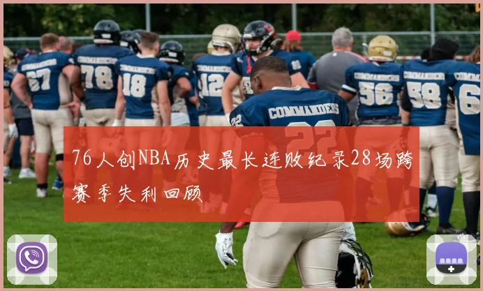 76人创NBA历史最长连败纪录28场跨赛季失利回顾