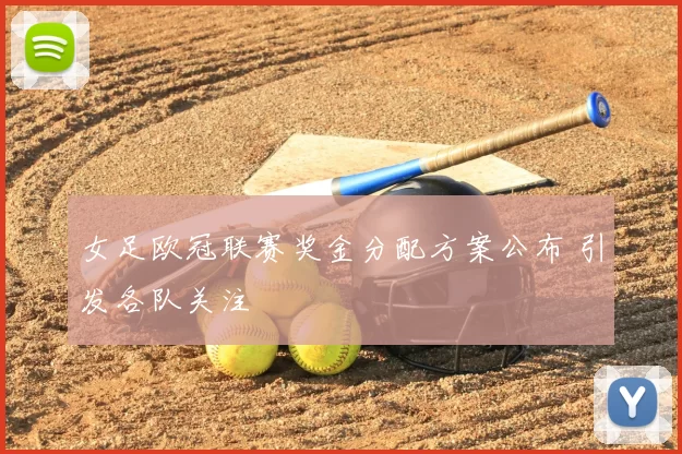 女足欧冠联赛奖金分配方案公布 引发各队关注