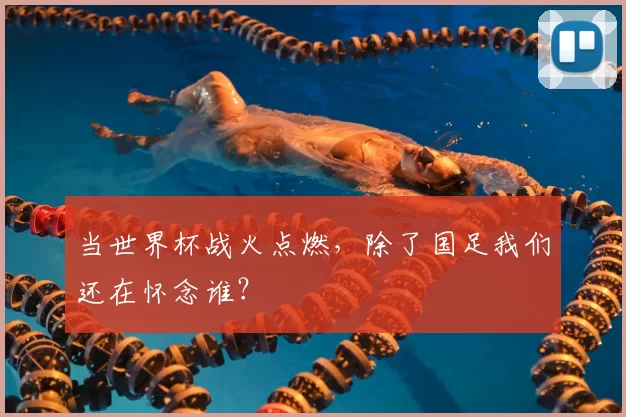 当世界杯战火点燃，除了国足我们还在怀念谁？