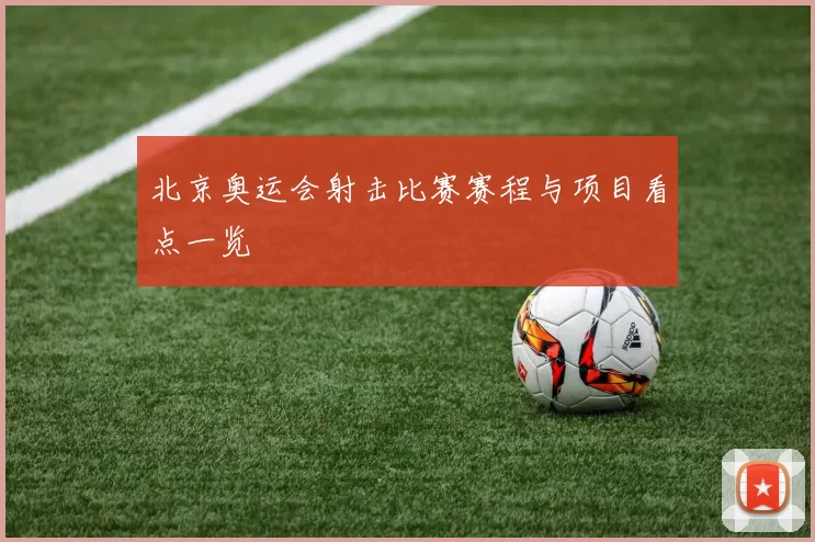 北京奥运会射击比赛赛程与项目看点一览