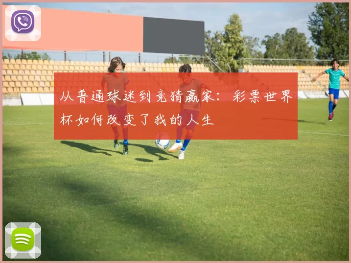 从普通球迷到竞猜赢家：彩票世界杯如何改变了我的人生