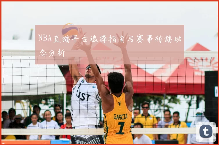 NBA直播平台选择指南与赛事转播动态分析
