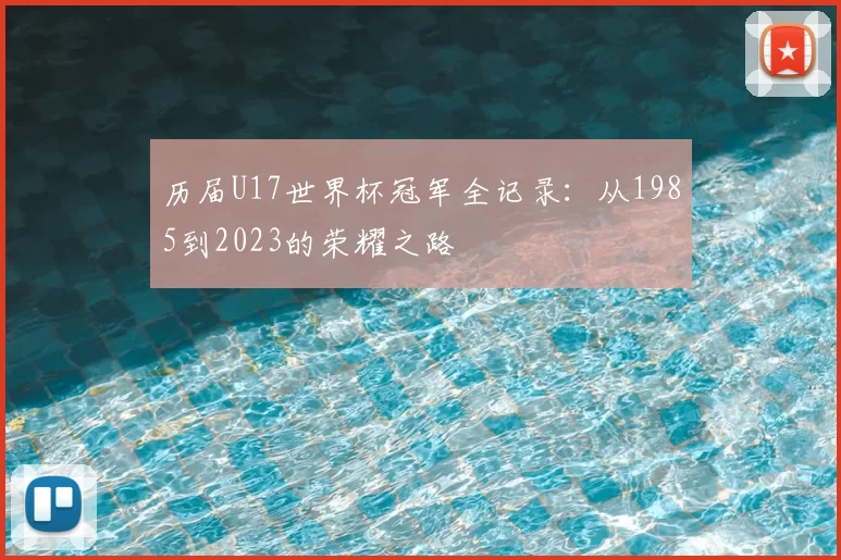 历届U17世界杯冠军全记录：从1985到2023的荣耀之路