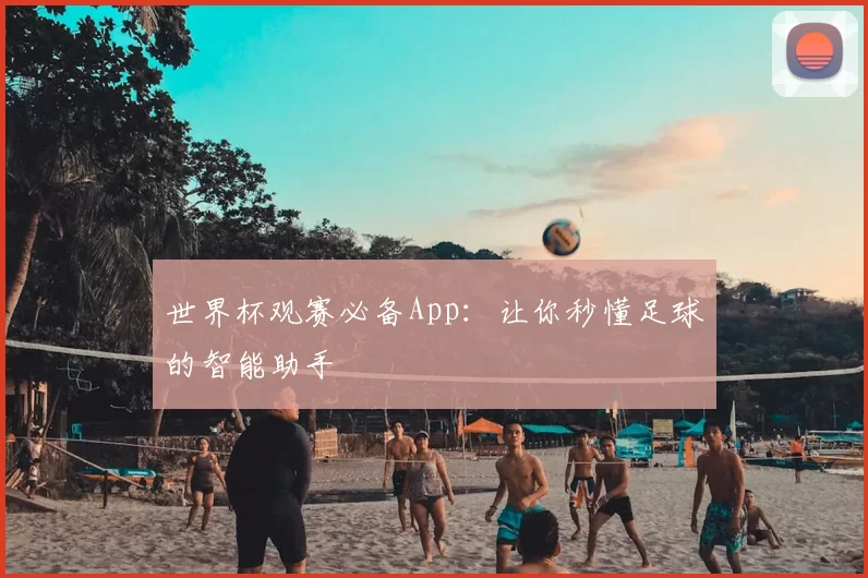 世界杯观赛必备App:让你秒懂足球的智能助手
