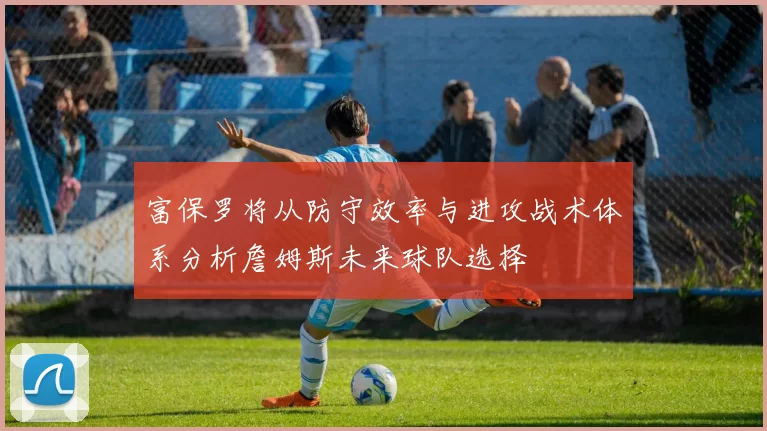 富保罗将从防守效率与进攻战术体系分析詹姆斯未来球队选择