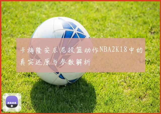 卡梅隆安东尼投篮动作NBA2K18中的真实还原与参数解析