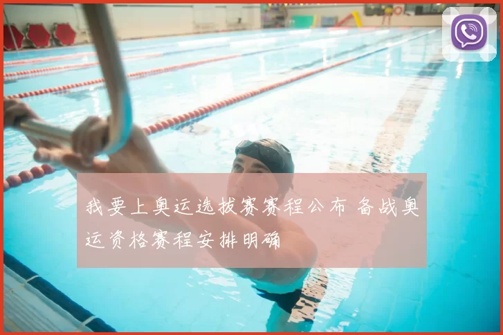 我要上奥运选拔赛赛程公布 备战奥运资格赛程安排明确