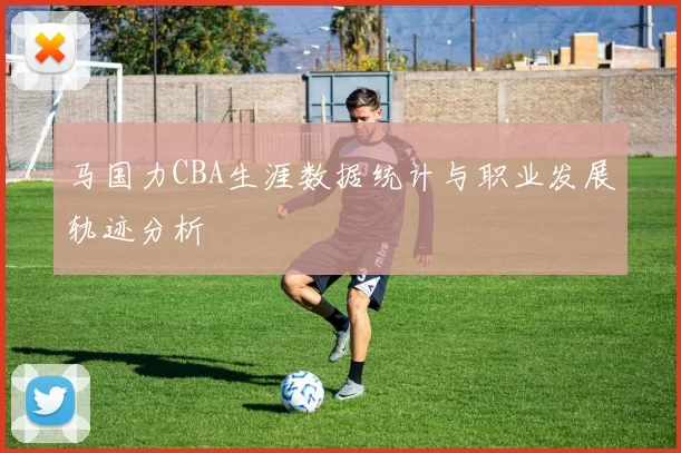 马国力CBA生涯数据统计与职业发展轨迹分析