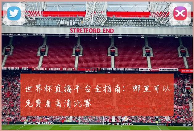 世界杯直播平台全指南：哪里可以免费看高清比赛